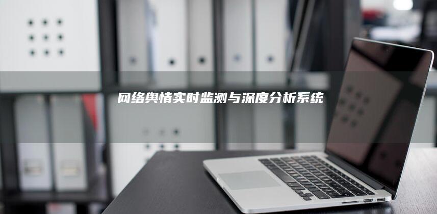 网络舆情实时监测与深度分析系统