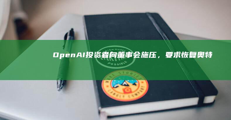 OpenAI 投资者向董事会施压，要求恢复奥特曼的 CEO 职务，如何看待此事？