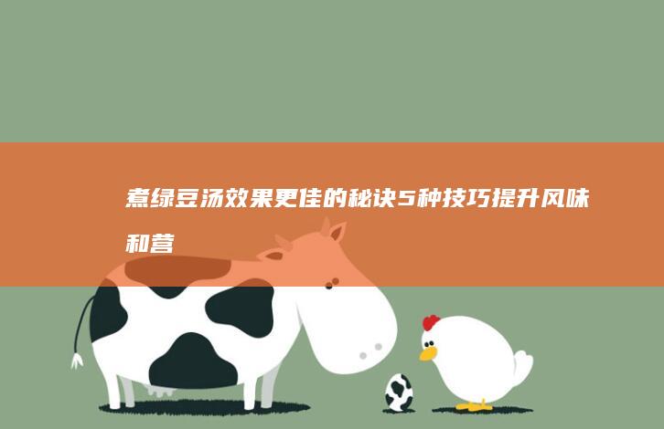 煮绿豆汤效果更佳的秘诀：5种技巧提升风味和营养